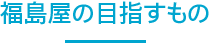 福島屋の目指すもの